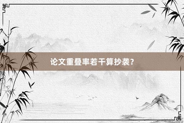 论文重叠率若干算抄袭？