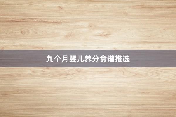 九个月婴儿养分食谱推选
